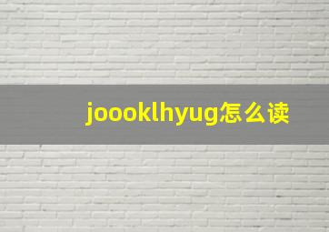 joooklhyug怎么读