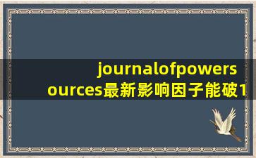 journalofpowersources最新影响因子能破1