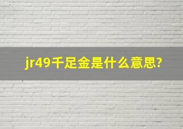 jr49千足金是什么意思?