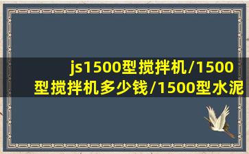 js1500型搅拌机/1500型搅拌机多少钱/1500型水泥拌机价格