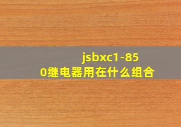 jsbxc1-850继电器用在什么组合