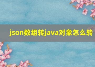 json数组转java对象怎么转