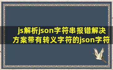 js解析json字符串报错解决方案(带有转义字符的json字符串)