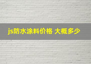 js防水涂料价格 大概多少