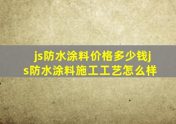 js防水涂料价格多少钱js防水涂料施工工艺怎么样 