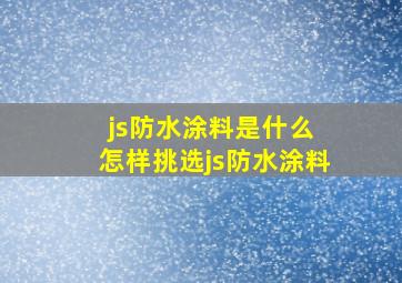 js防水涂料是什么 怎样挑选js防水涂料