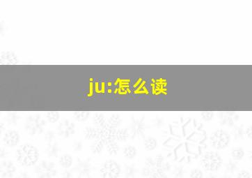 ju:怎么读