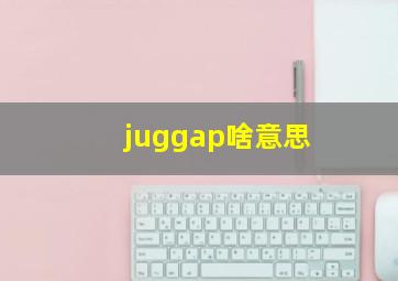 juggap啥意思
