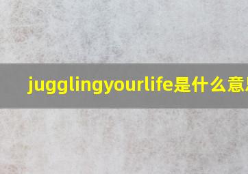 jugglingyourlife是什么意思