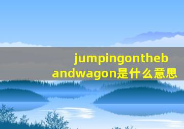 jumpingonthebandwagon是什么意思