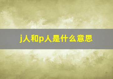 j人和p人是什么意思