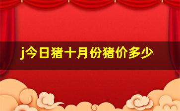 j今日猪十月份猪价多少