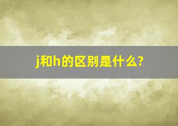 j和h的区别是什么?