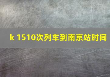 k 1510次列车到南京站时间