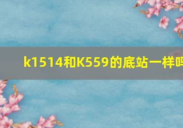 k1514和K559的底站一样吗