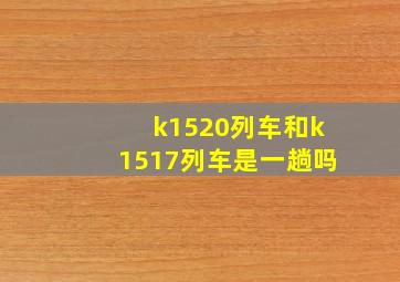 k1520列车和k1517列车是一趟吗