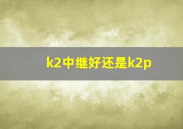 k2中继好还是k2p