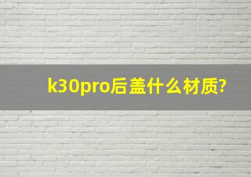 k30pro后盖什么材质?