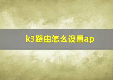 k3路由怎么设置ap