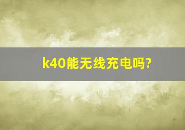 k40能无线充电吗?