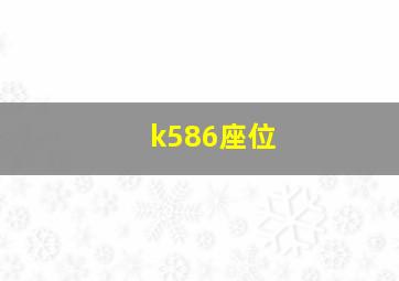 k586座位