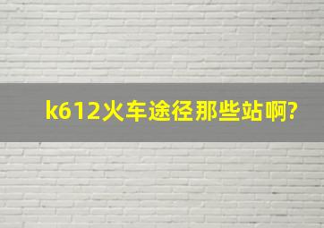 k612火车途径那些站啊?