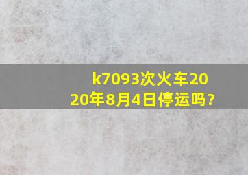 k7093次火车2020年8月4日停运吗?
