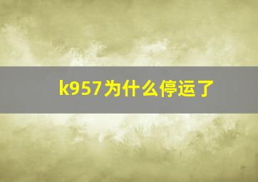 k957为什么停运了