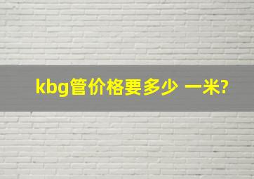 kbg管价格要多少 一米?