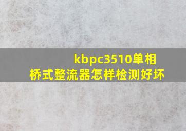 kbpc3510单相桥式整流器怎样检测好坏