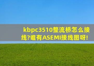 kbpc3510整流桥怎么接线?谁有ASEMI接线图呀!