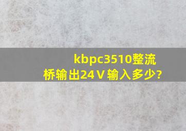 kbpc3510整流桥输出24Ⅴ输入多少?