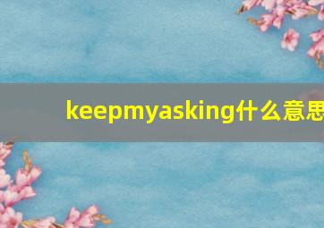 keepmyasking什么意思