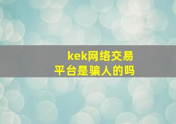 kek网络交易平台是骗人的吗