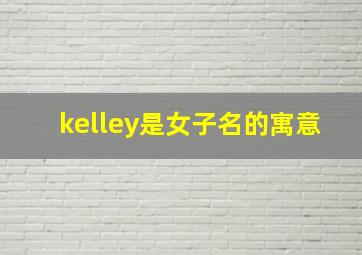 kelley是女子名的寓意