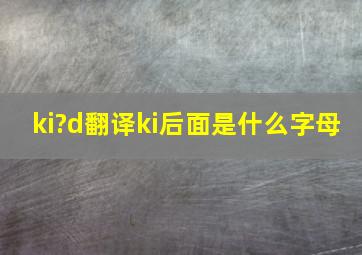 ki?d翻译,ki后面是什么字母