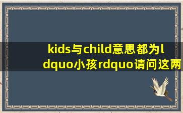 kids与child意思都为“小孩”请问这两者有何区别(