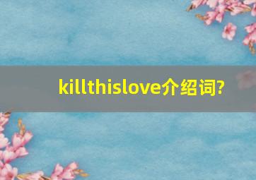 killthislove介绍词?