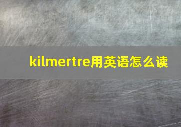 kilmertre用英语怎么读