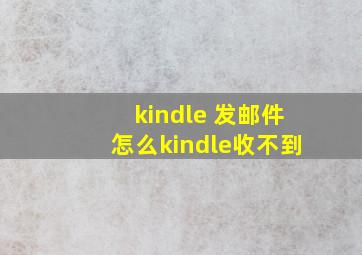 kindle 发邮件怎么kindle收不到