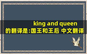 king and queen 的翻译是:国王和王后 中文翻译英文意思,翻译英语