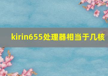 kirin655处理器相当于几核(