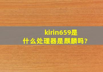 kirin659是什么处理器。是麒麟吗?