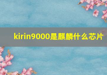 kirin9000是麒麟什么芯片(