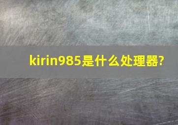 kirin985是什么处理器?