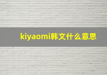 kiyaomi韩文什么意思