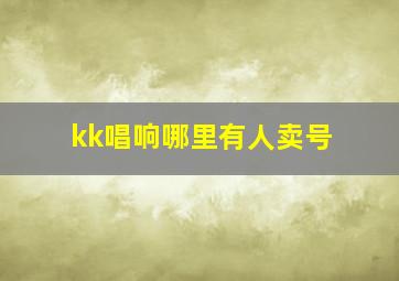 kk唱响哪里有人卖号