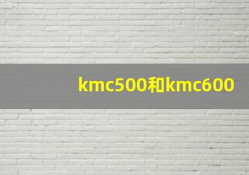 kmc500和kmc600