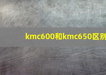 kmc600和kmc650区别