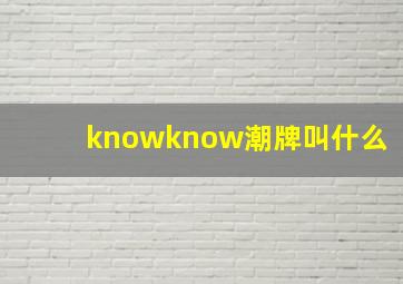 knowknow潮牌叫什么